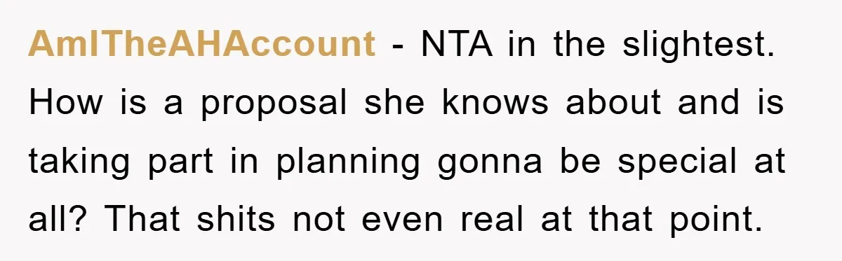 AmITheAHAccount − NTA in the slightest. How is a proposal she knows about and is taking part in planning gonna be special at all? That shits not even real at...