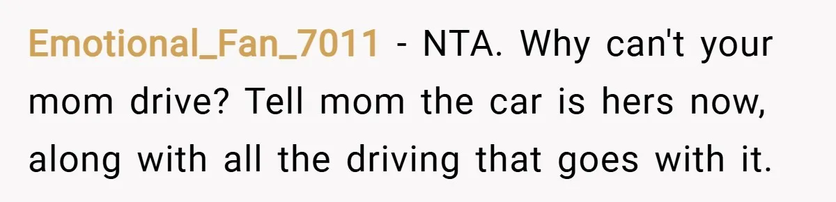 Emotional_Fan_7011 − NTA. Why can't your mom drive? Tell mom the car is hers now, along with all the driving that goes with it.