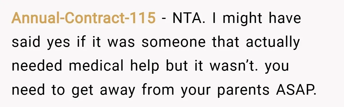 Annual-Contract-115 − NTA. I might have said yes if it was someone that actually needed medical help but it wasn’t. you need to get away from your parents ASAP.