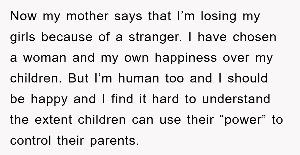 Now my mother says that I’m losing my girls because of a stranger. I have chosen a woman and my own happiness over my children. But I’m human too and...