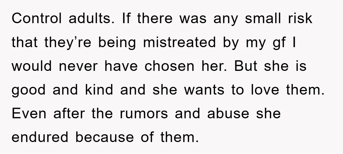 Control adults. If there was any small risk that they’re being mistreated by my gf I would never have chosen her. But she is good and kind and she wants...