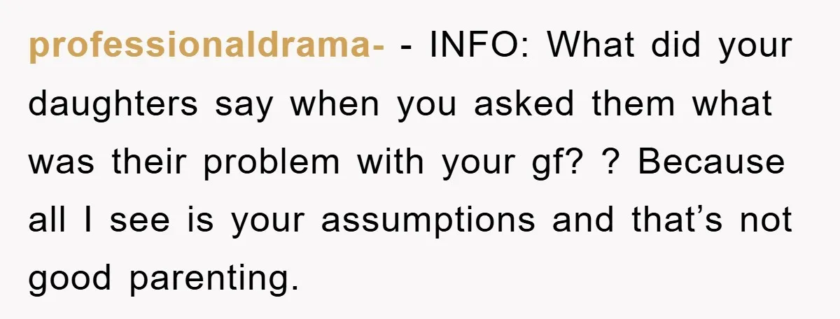 professionaldrama- − INFO: What did your daughters say when you asked them what was their problem with your gf? ? Because all I see is your assumptions and that’s not...