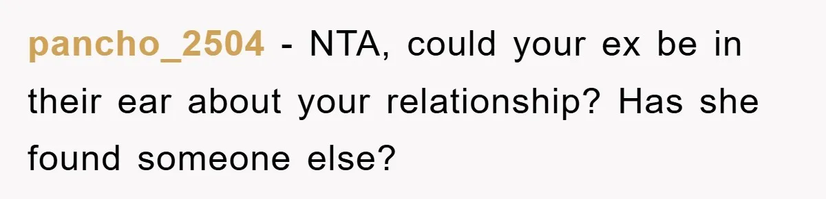 pancho_2504 − NTA, could your ex be in their ear about your relationship? Has she found someone else?