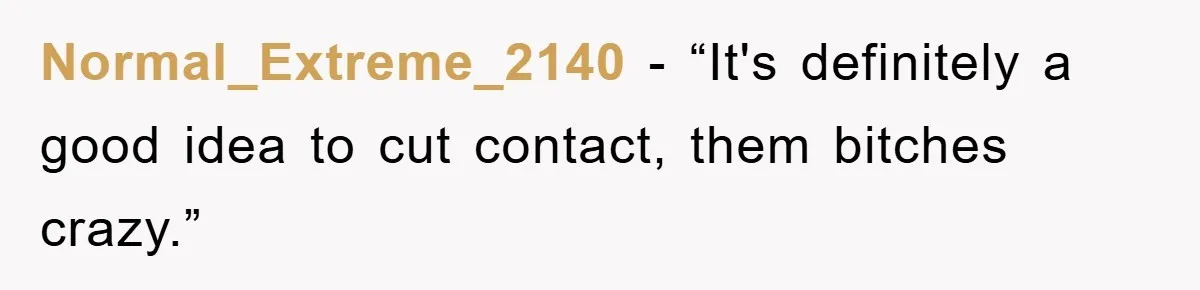 Normal_Extreme_2140 - “It's definitely a good idea to cut contact, them bitches crazy.”