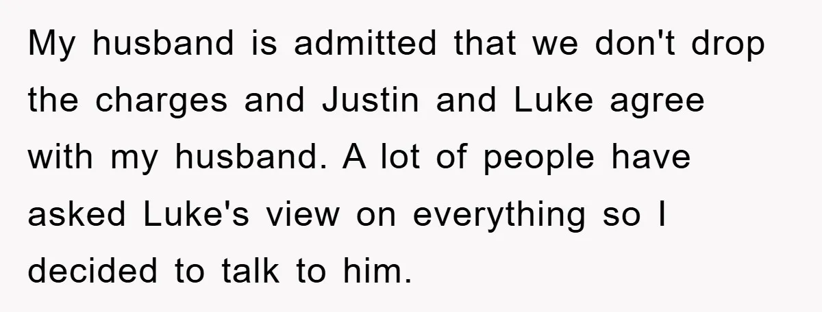 My husband is admitted that we don't drop the charges and Justin and Luke agree with my husband. A lot of people have asked Luke's view on everything so I...