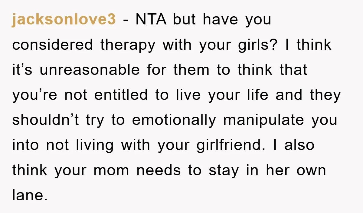 jacksonlove3 − NTA but have you considered therapy with your girls? I think it’s unreasonable for them to think that you’re not entitled to live your life and they shouldn’t...