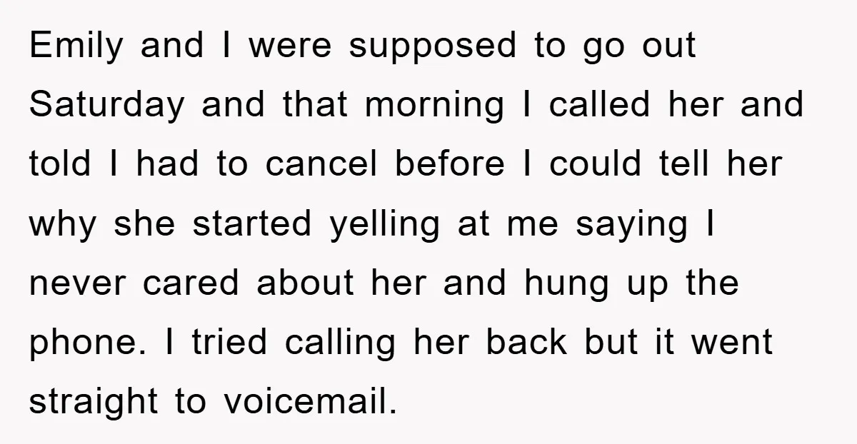 Emily and I were supposed to go out Saturday and that morning I called her and told I had to cancel before I could tell her why she started yelling...