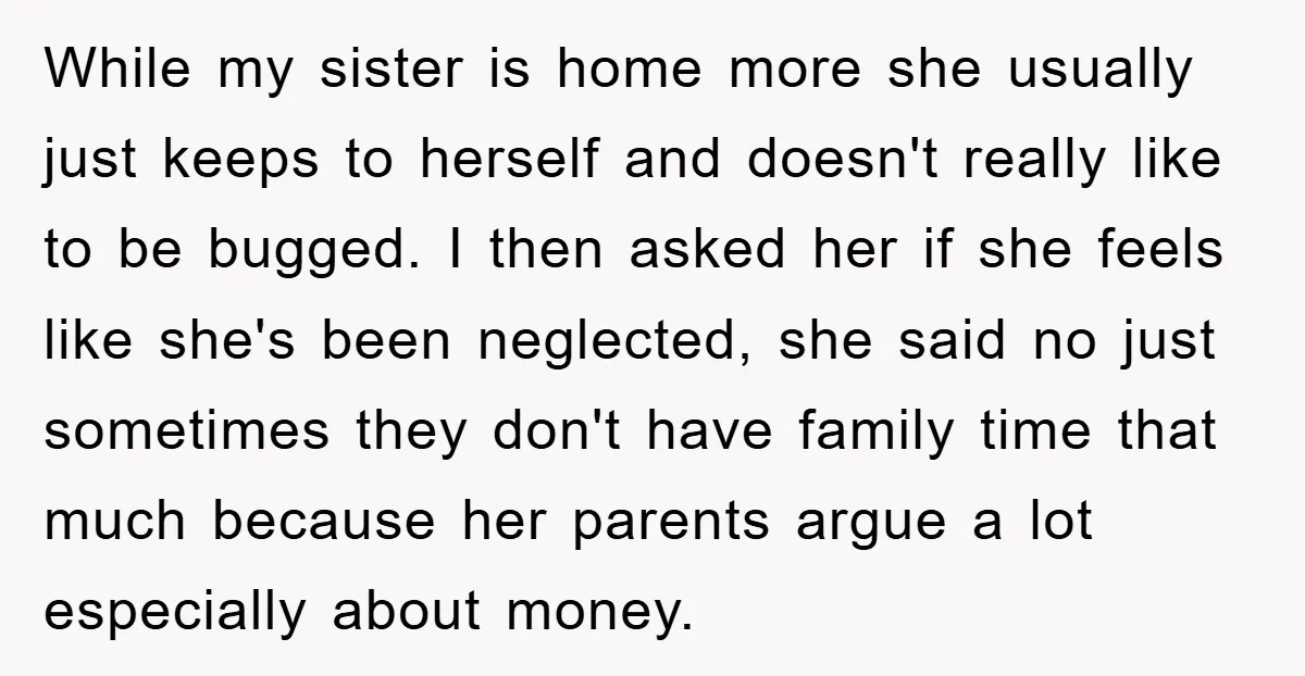 While my sister is home more she usually just keeps to herself and doesn't really like to be bugged. I then asked her if she feels like she's been neglected,...