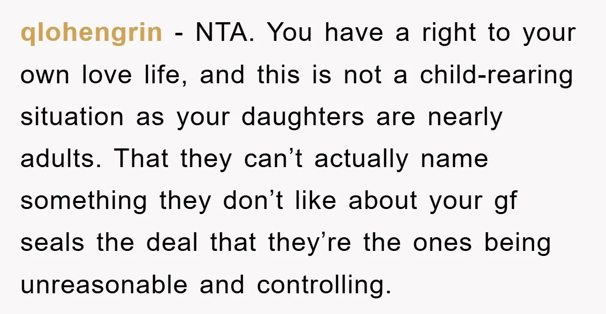 qlohengrin − NTA. You have a right to your own love life, and this is not a child-rearing situation as your daughters are nearly adults. That they can’t actually name...