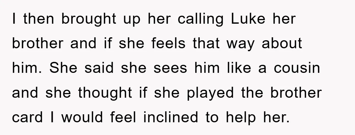 I then brought up her calling Luke her brother and if she feels that way about him. She said she sees him like a cousin and she thought if she...