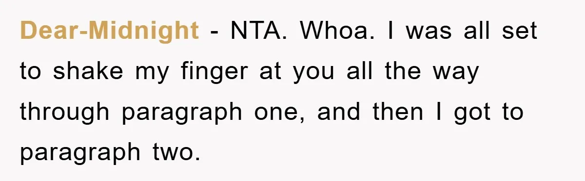 Dear-Midnight − NTA. Whoa. I was all set to shake my finger at you all the way through paragraph one, and then I got to paragraph two.