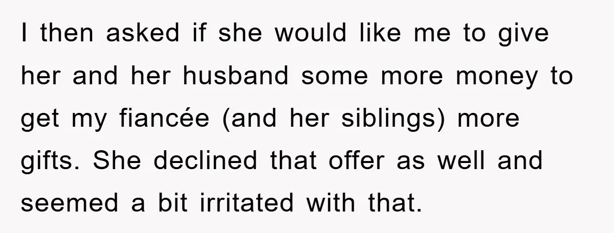 I then asked if she would like me to give her and her husband some more money to get my fiancée (and her siblings) more gifts. She declined that offer...
