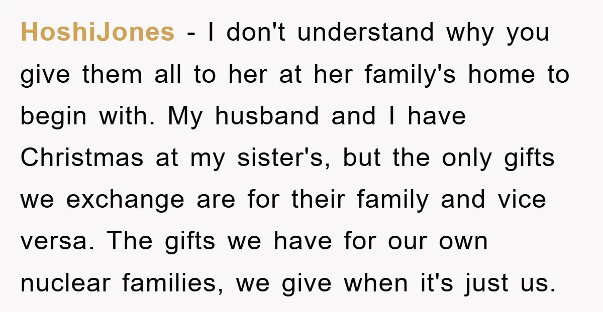 HoshiJones − I don't understand why you give them all to her at her family's home to begin with. My husband and I have Christmas at my sister's, but the...
