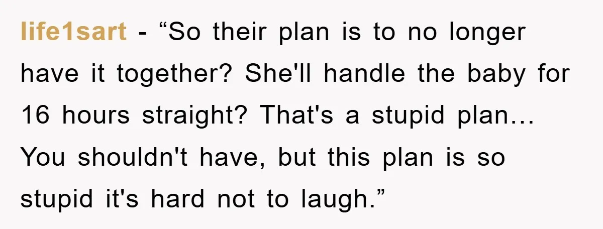 life1sart - “So their plan is to no longer have it together? She'll handle the baby for 16 hours straight? That's a stupid plan… You shouldn't have, but this plan...