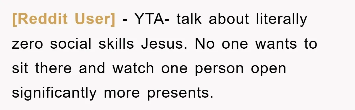 [Reddit User] − YTA- talk about literally zero social skills Jesus. No one wants to sit there and watch one person open significantly more presents.