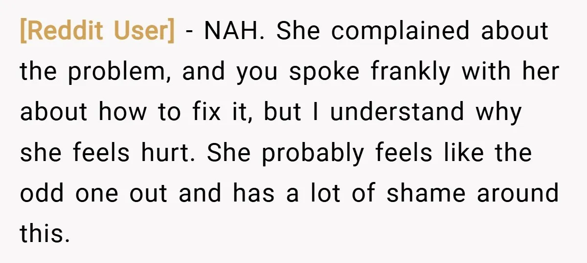 [Reddit User] − NAH. She complained about the problem, and you spoke frankly with her about how to fix it, but I understand why she feels hurt. She probably feels...