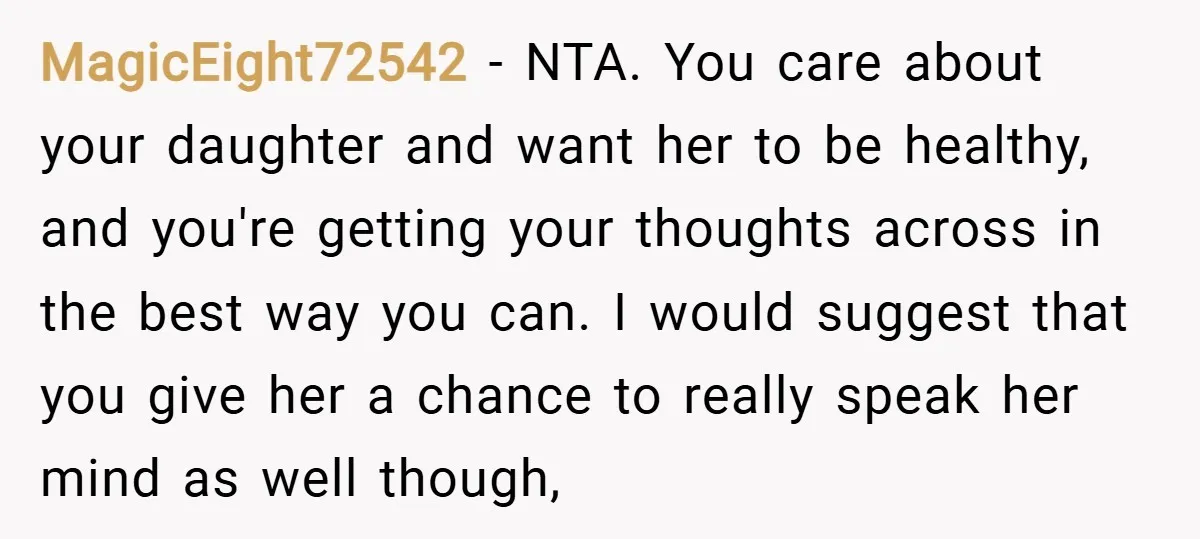 MagicEight72542 − NTA. You care about your daughter and want her to be healthy, and you're getting your thoughts across in the best way you can. I would suggest that...