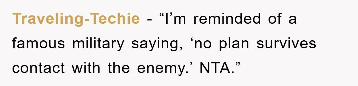 Traveling-Techie - “I’m reminded of a famous military saying, ‘no plan survives contact with the enemy.’ NTA.”