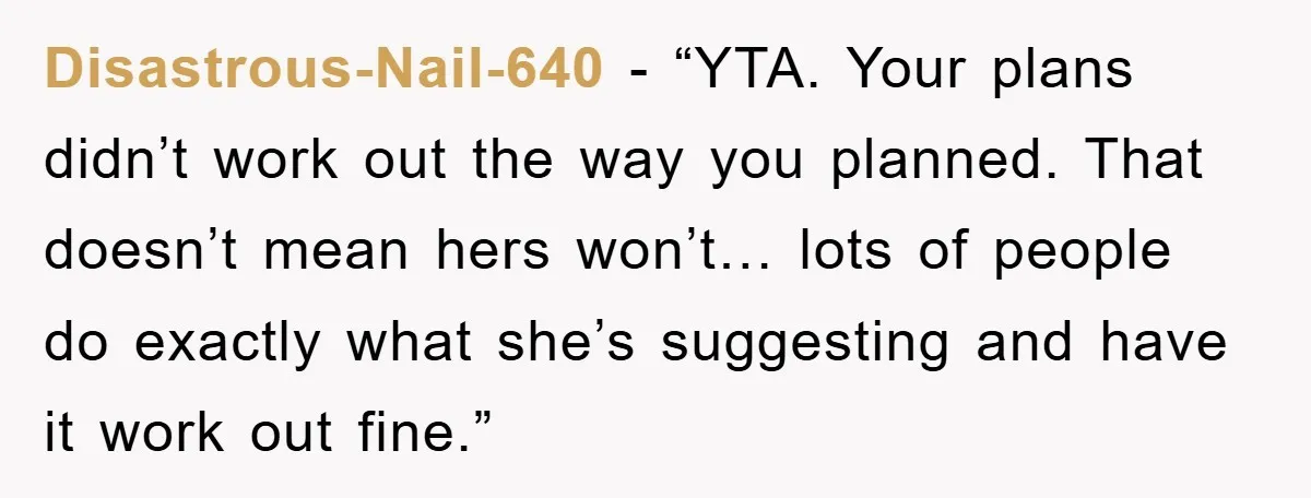 Disastrous-Nail-640 - “YTA. Your plans didn’t work out the way you planned. That doesn’t mean hers won’t… lots of people do exactly what she’s suggesting and have it work out...