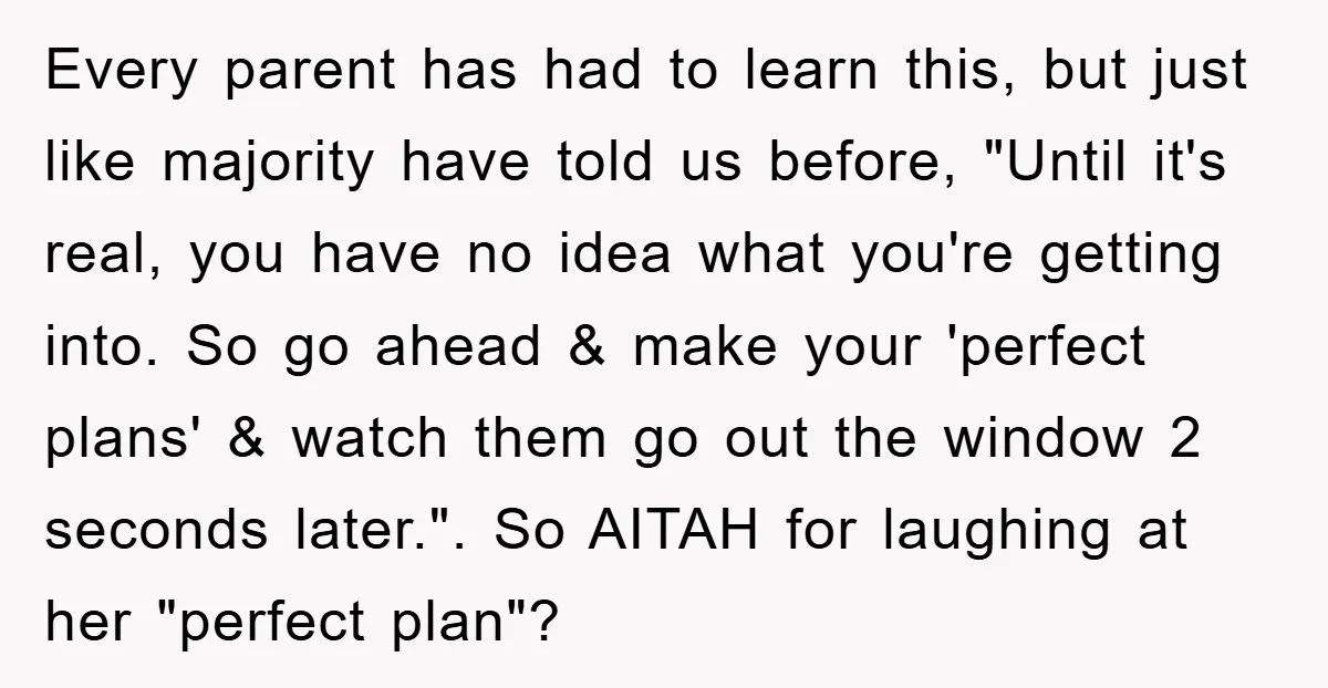 Every parent has had to learn this, but just like majority have told us before, "Until it's real, you have no idea what you're getting into. So go ahead &...