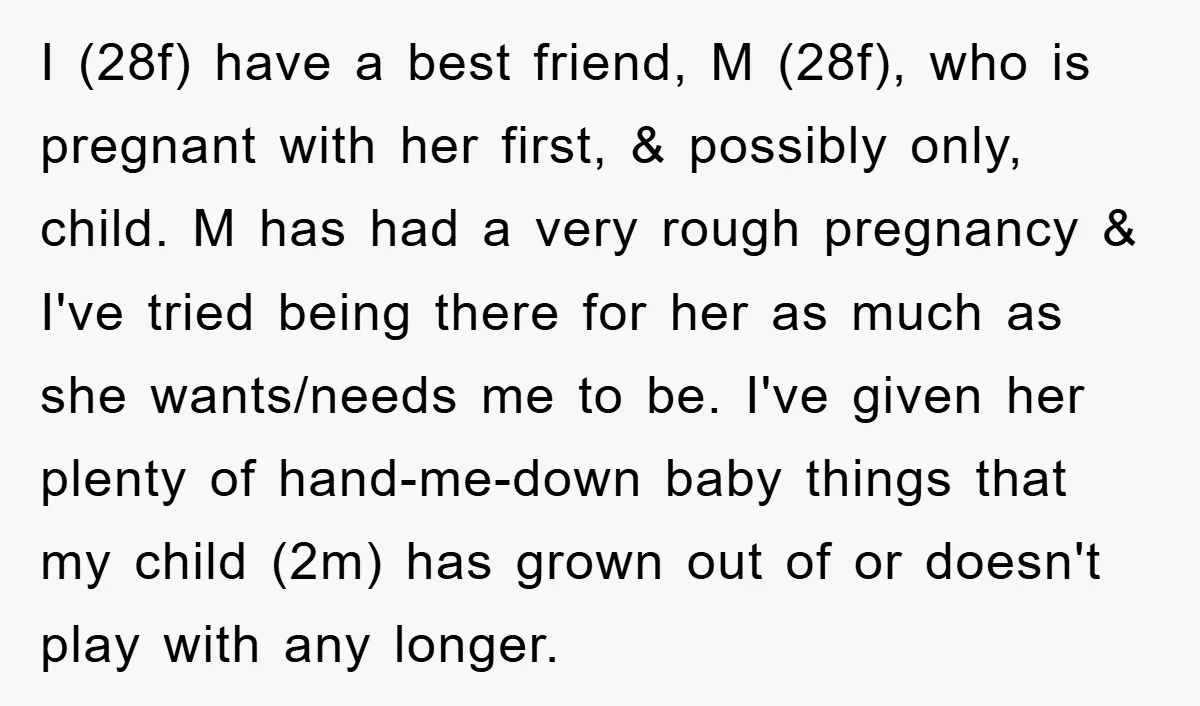 I (28f) have a best friend, M (28f), who is pregnant with her first, & possibly only, child. M has had a very rough pregnancy & I've tried being there...