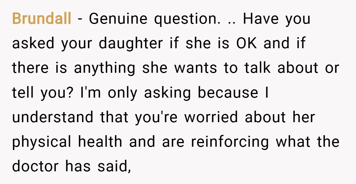 Brundall − Genuine question. .. Have you asked your daughter if she is OK and if there is anything she wants to talk about or tell you? I'm only asking...