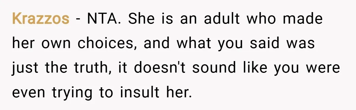 Krazzos − NTA. She is an adult who made her own choices, and what you said was just the truth, it doesn't sound like you were even trying to insult...