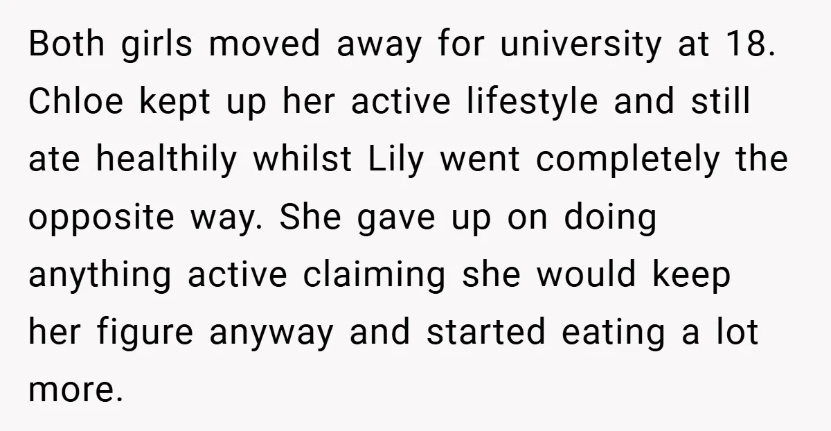 Both girls moved away for university at 18. Chloe kept up her active lifestyle and still ate healthily whilst Lily went completely the opposite way. She gave up on doing...