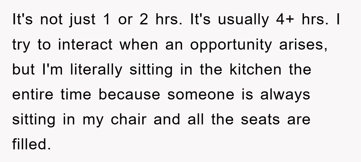 It's not just 1 or 2 hrs. It's usually 4+ hrs. I try to interact when an opportunity arises, but I'm literally sitting in the kitchen the entire time because...