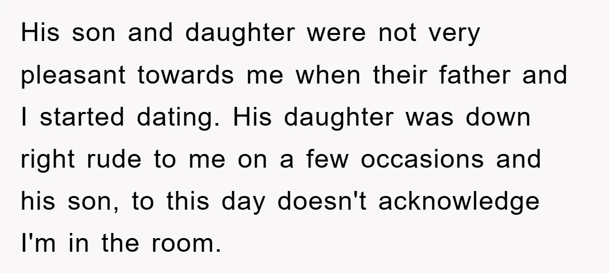 His son and daughter were not very pleasant towards me when their father and I started dating. His daughter was down right rude to me on a few occasions and...
