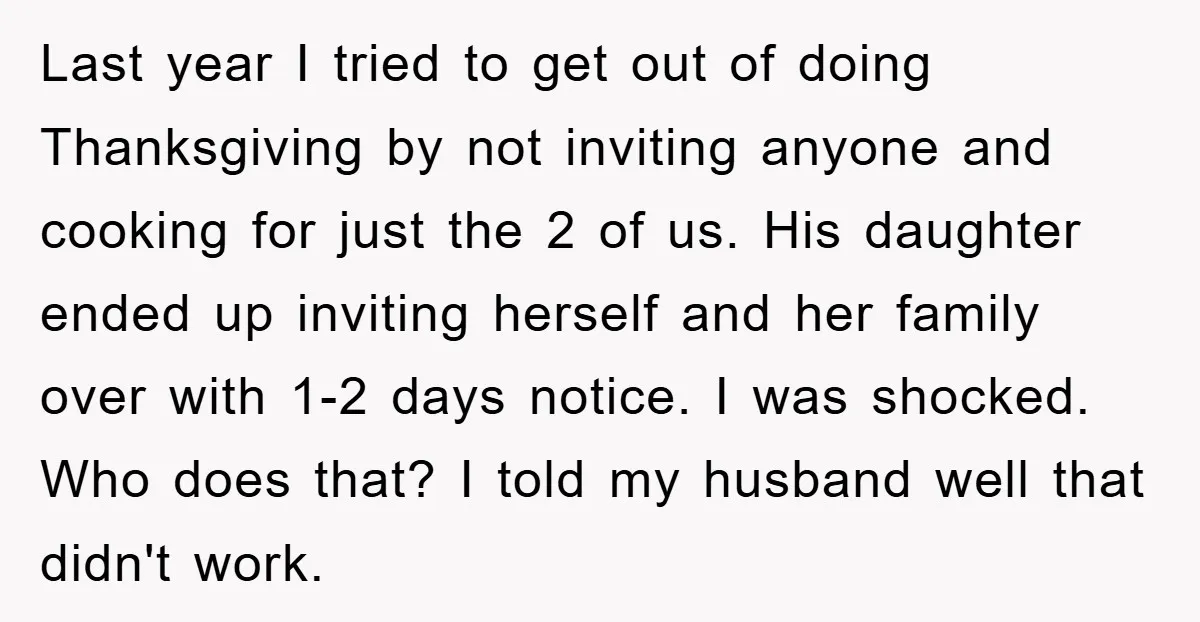 Last year I tried to get out of doing Thanksgiving by not inviting anyone and cooking for just the 2 of us. His daughter ended up inviting herself and her...