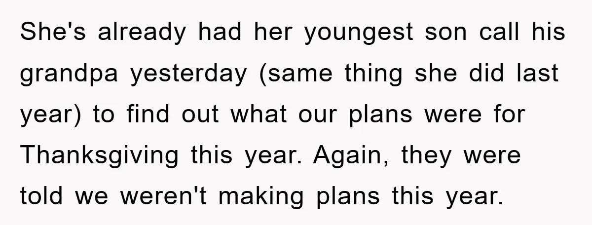 She's already had her youngest son call his grandpa yesterday (same thing she did last year) to find out what our plans were for Thanksgiving this year. Again, they were...