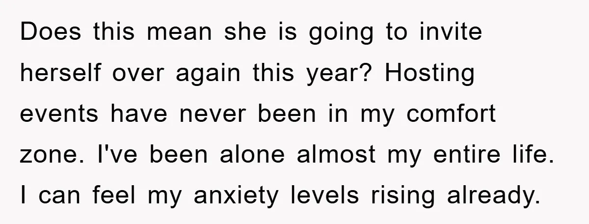 Does this mean she is going to invite herself over again this year? Hosting events have never been in my comfort zone. I've been alone almost my entire life. I...