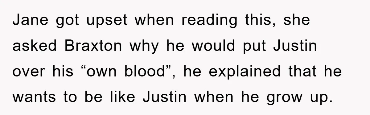 Jane got upset when reading this, she asked Braxton why he would put Justin over his “own blood”, he explained that he wants to be like Justin when he grow...