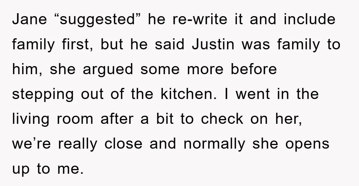Jane “suggested” he re-write it and include family first, but he said Justin was family to him, she argued some more before stepping out of the kitchen. I went in...