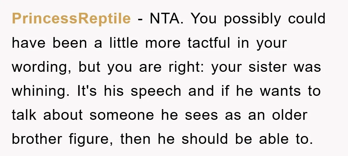 PrincessReptile − NTA. You possibly could have been a little more tactful in your wording, but you are right: your sister was whining. It's his speech and if he wants...