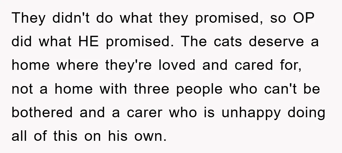 They didn't do what they promised, so OP did what HE promised. The cats deserve a home where they're loved and cared for, not a home with three people who...