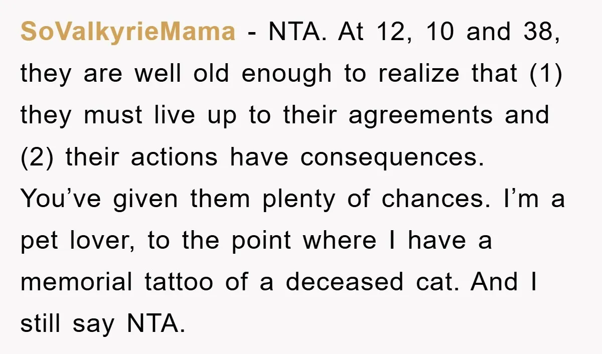 SoValkyrieMama − NTA. At 12, 10 and 38, they are well old enough to realize that (1) they must live up to their agreements and (2) their actions have consequences....