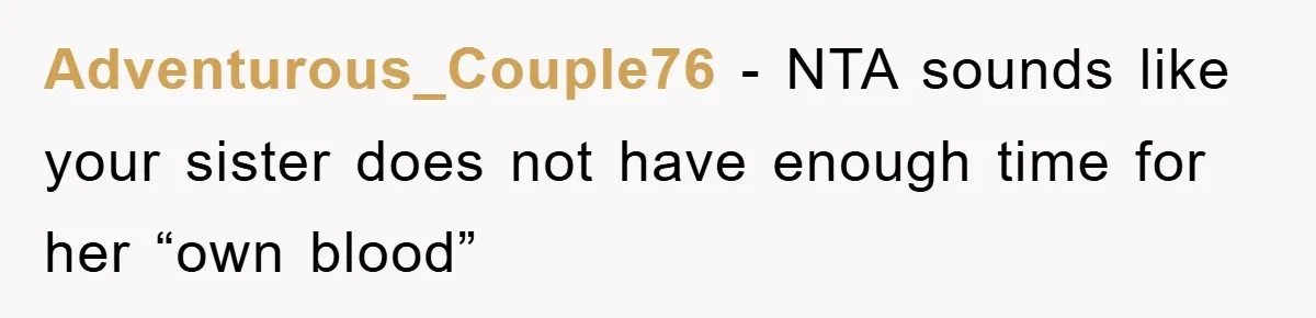 Adventurous_Couple76 − NTA sounds like your sister does not have enough time for her “own blood”