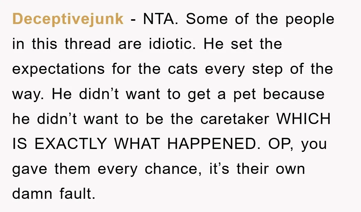 Deceptivejunk − NTA. Some of the people in this thread are idiotic. He set the expectations for the cats every step of the way. He didn’t want to get a...