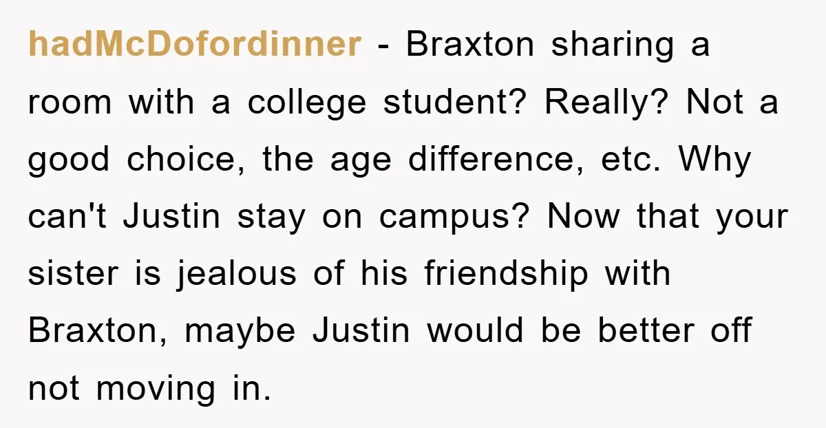 hadMcDofordinner − Braxton sharing a room with a college student? Really? Not a good choice, the age difference, etc. Why can't Justin stay on campus? Now that your sister is...
