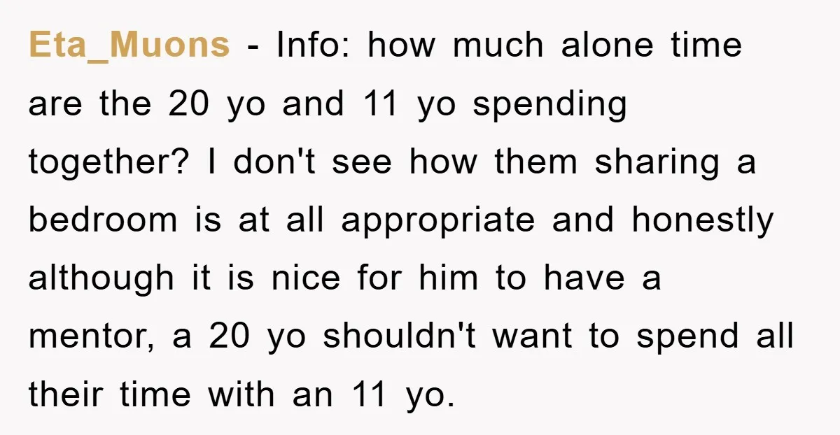 Eta_Muons − Info: how much alone time are the 20 yo and 11 yo spending together? I don't see how them sharing a bedroom is at all appropriate and honestly...