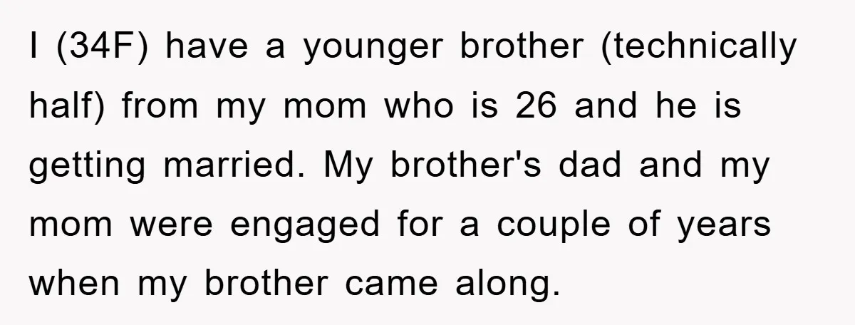 I (34F) have a younger brother (technically half) from my mom who is 26 and he is getting married. My brother's dad and my mom were engaged for a couple...