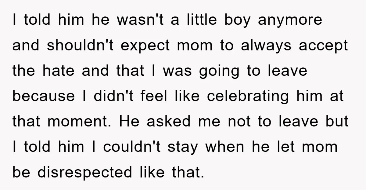I told him he wasn't a little boy anymore and shouldn't expect mom to always accept the hate and that I was going to leave because I didn't feel like...