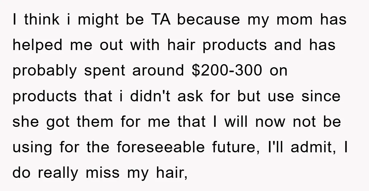 I think i might be TA because my mom has helped me out with hair products and has probably spent around $200-300 on products that i didn't ask for but...
