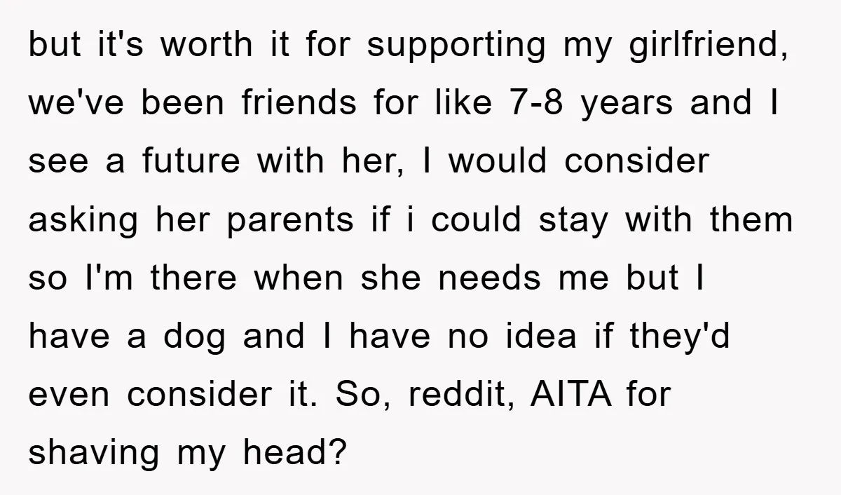 but it's worth it for supporting my girlfriend, we've been friends for like 7-8 years and I see a future with her, I would consider asking her parents if i...