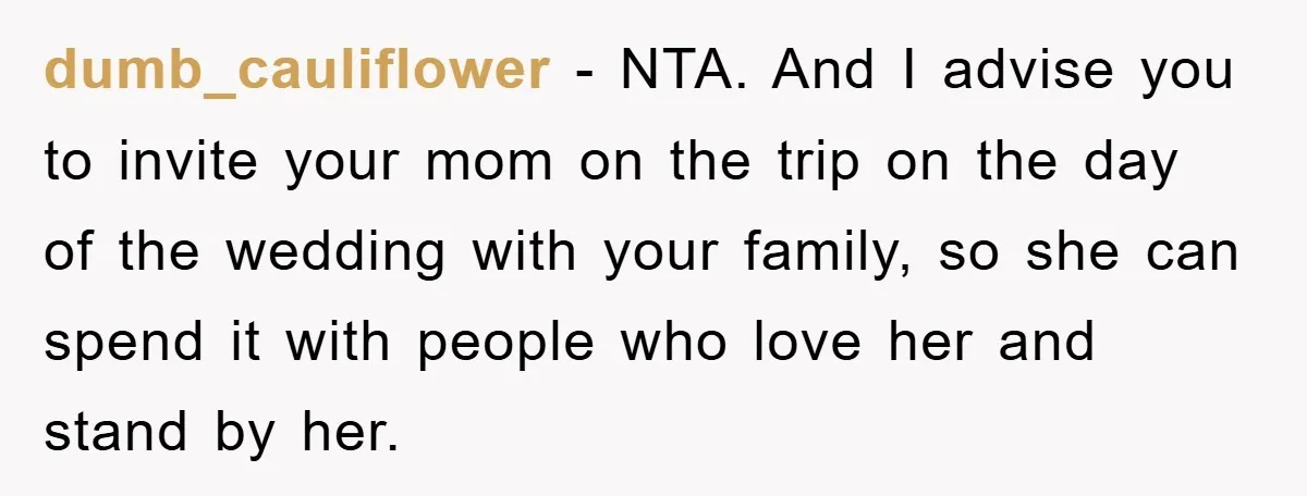 dumb_cauliflower − NTA. And I advise you to invite your mom on the trip on the day of the wedding with your family, so she can spend it with people...