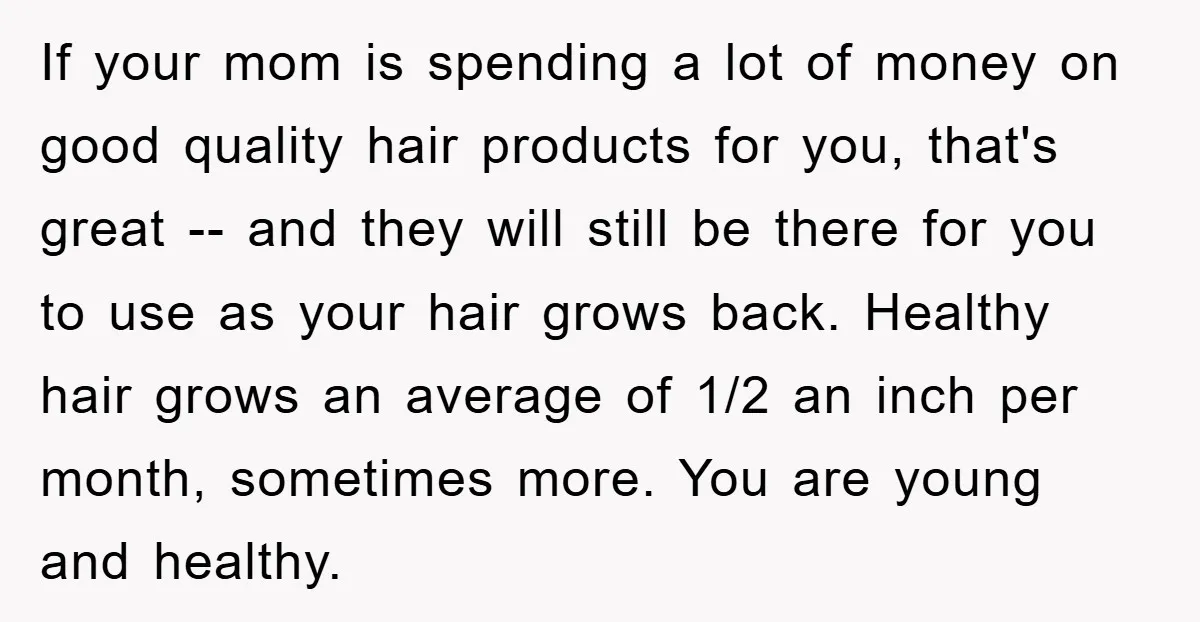 If your mom is spending a lot of money on good quality hair products for you, that's great -- and they will still be there for you to use as...