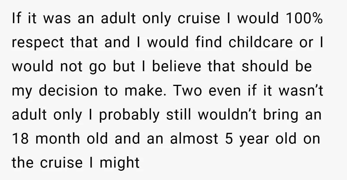 If it was an adult only cruise I would 100% respect that and I would find childcare or I would not go but I believe that should be my decision...