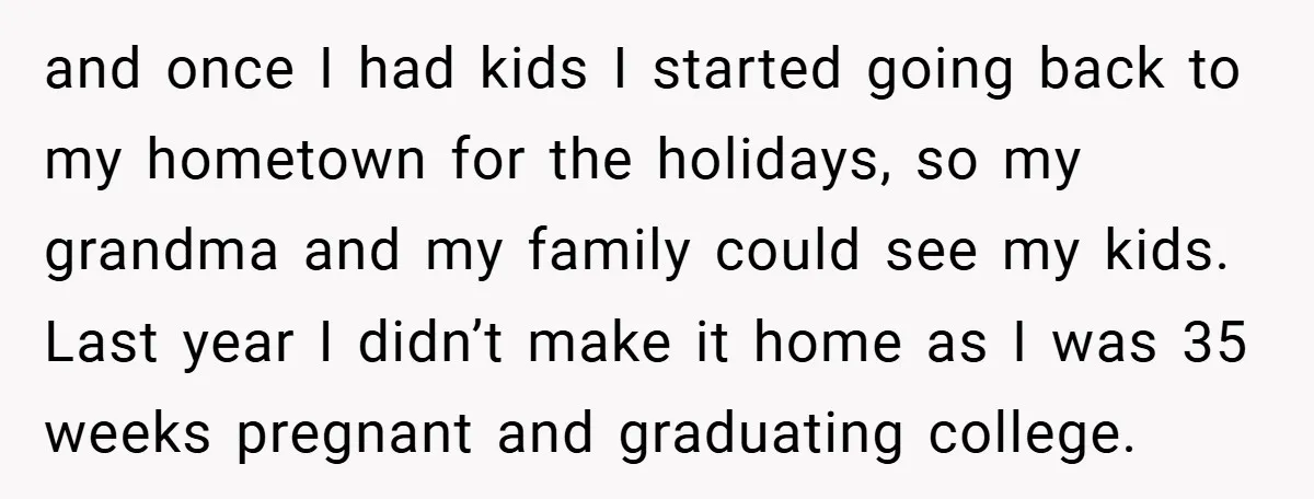 and once I had kids I started going back to my hometown for the holidays, so my grandma and my family could see my kids. Last year I didn’t make...